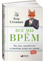 Все мы врём. Как ложь, жульничество и самообман делают нас людьми