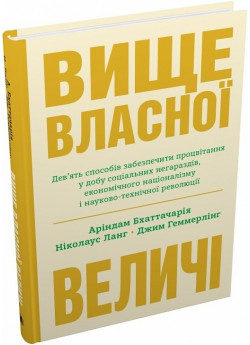 Вище власної величі. Дев’ять способів забезпечити процвітання у добу соціальних негараздів, економічного націоналізму і науково-технічної революції