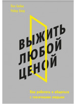 Выжить любой ценой. Как работать и общаться с токсичными людьми