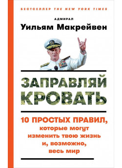 Заправляй кровать. 10 простых правил, которые могут изменить твою жизнь и, возможно, весь мир