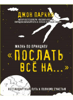 Жизнь по принципу «Послать все на...». Нестандартный путь к полному счастью