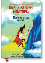 Выйди из зоны комфорта. Измени свою жизнь. 21 метод повышения личной эффективности