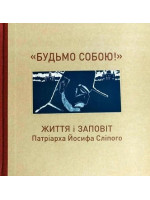 Будьмо собою! Життя і заповіт патріарха Йосифа Сліпого