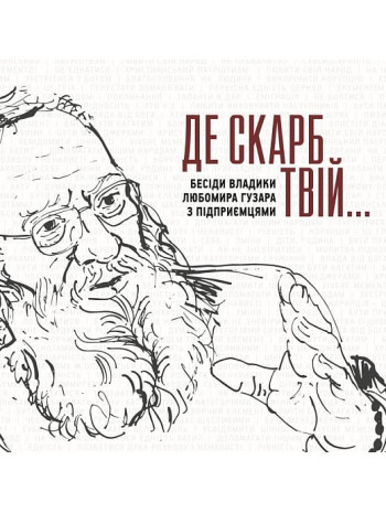 Де скарб твій… Бесіди владики Любомира Гузара з підприємцями книга купить