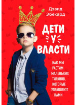 Дети у власти. Как мы растим маленьких тиранов, которые управляют нами