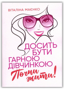 Досить бути гарною дівчинкою. Почни жити!
