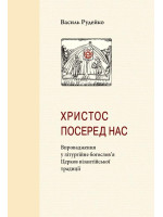 Христос посеред нас. Впровадження у літургійне богослов’я Церков візантійської традиції