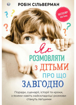 Як розмовляти з дітьми про що завгодно. Поради, сценарії, історії та кроки, з якими навіть найскладніші розмови стануть легшими