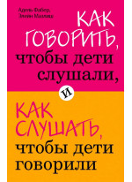 Как говорить, чтобы дети слушали, и как слушать, чтобы дети говорили