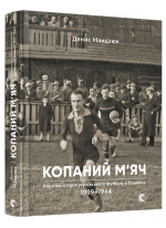 Копаний м’яч. Коротка iсторiя украïнського футболу в Галичинi 1909–1944