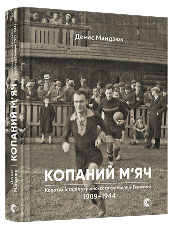 Копаний м’яч. Коротка iсторiя украïнського футболу в Галичинi 1909–1944 книга купить
