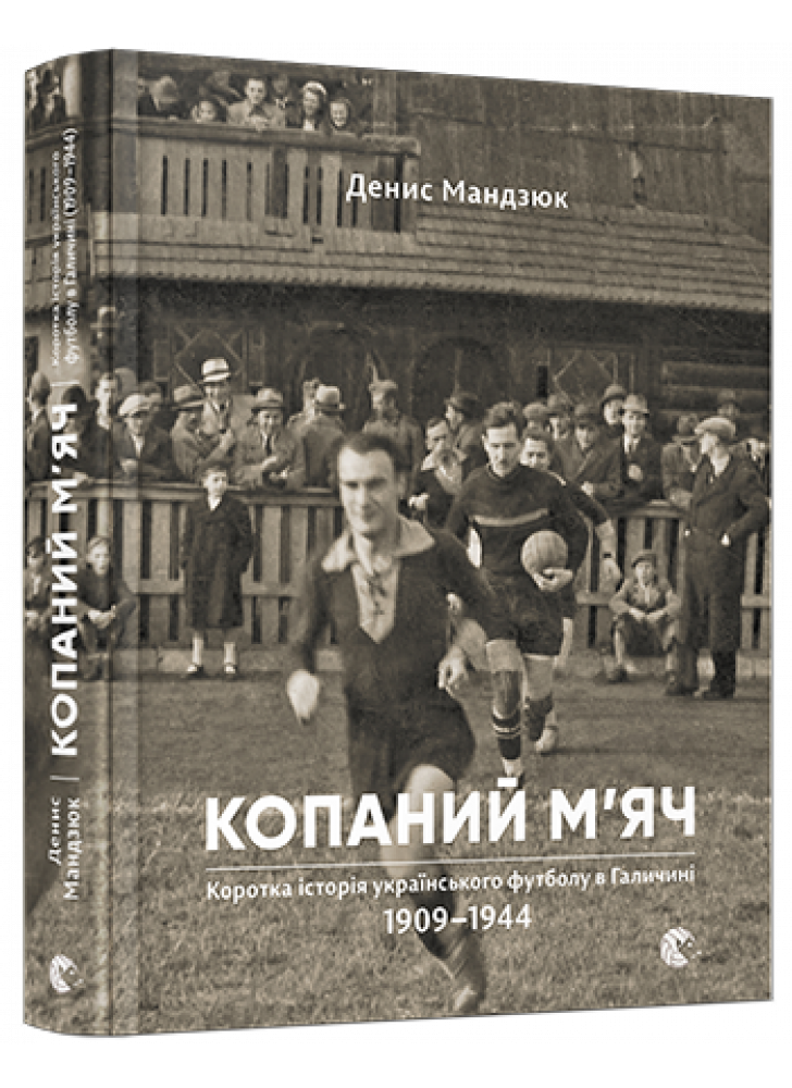 Копаний м’яч. Коротка iсторiя украïнського футболу в Галичинi 1909–1944
