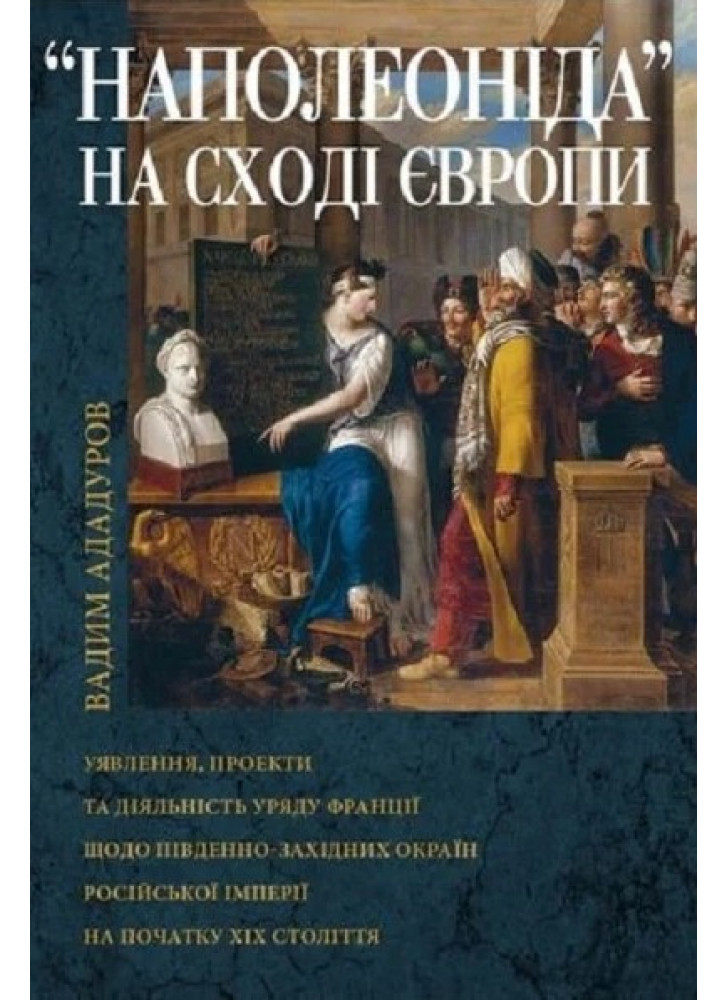 Наполеоніда на Сході Європи. Уявлення, проекти та діяльність уряду Франції щодо південно-західних окраїн Рoсійської імперії на початку XIX ст.