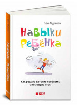 Навыки ребенка. Как решать детские проблемы с помощью игры