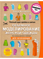 Полный курс кройки и шитья. Объемное моделирование женской одежды без сложных расчетов и чертежей. Для начинающих