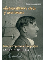 Переставляючи слова у століттях. Інтелектуальна біографія Ілька Борщака