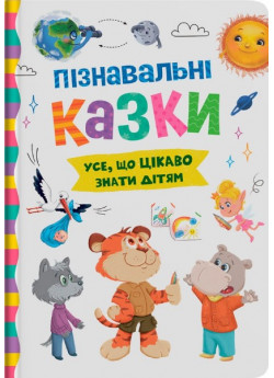 Пізнавальні казки. Усе, що цікаво знати дітям
