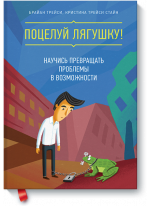 Поцелуй лягушку! Научись превращать проблемы в возможности