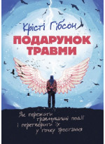 Подарунок травми. Як пережити травмувальні події і перетворити їх у точку зростання