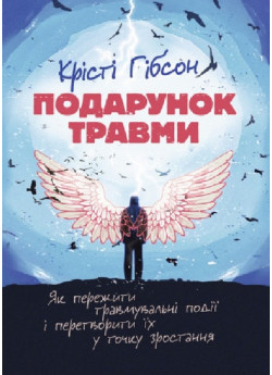 Подарунок травми. Як пережити травмувальні події і перетворити їх у точку зростання