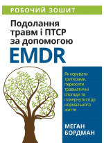 Подолання травм і ПТСР за допомогою EMDR. Як керувати тригерами, пережити травматичні спогади та повернутися до нормального життя. Робочий зошит