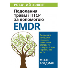 Подолання травм і ПТСР за допомогою EMDR. Як керувати тригерами, пережити травматичні спогади та повернутися до нормального життя. Робочий зошит