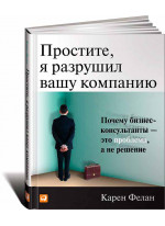 Простите, я разрушил вашу компанию. Почему бизнес-консультанты - это проблема, а не решение