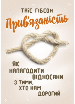 Прив'язаність. Як налагодити відносини з тими, хто нам дорогий