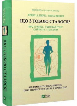 Що з тобою сталося? Про травму, психологічну стійкість і зцілення. Як зрозуміти своє минуле