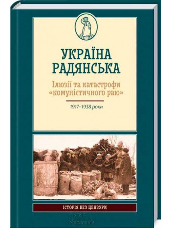 Україна радянська. Ілюзії та катастрофи «комуністичного раю» книга купить