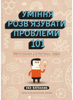 Уміння розв’язувати проблеми 101. Проста книжка для розумних людей