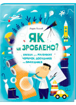 Як це зроблено? Книга для маленьких чомучок, дослідників і винахідників