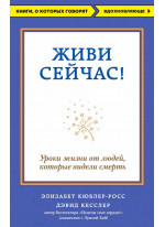 Живи сейчас! Уроки жизни от людей, которые видели смерть