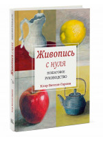 Живопись с нуля. Пошаговое руководство