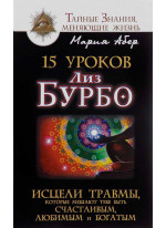15 уроков Лиз Бурбо. Исцели травмы, которые мешают тебе быть счастливым, любимым и богатым