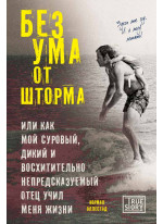 Без ума от шторма, или Как мой суровый, дикий и восхитительно непредсказуемый отец учил меня жизни