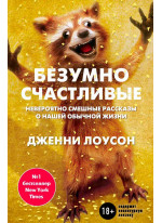 Безумно счастливые. Невероятно смешные рассказы о нашей обычной жизни