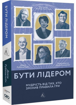 Бути лідером. Мудрість від тих, хто змінив правила гри