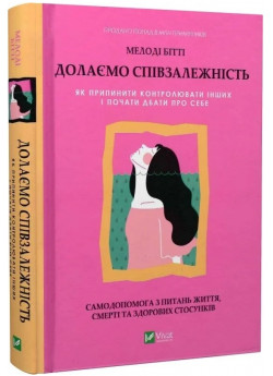 Долаємо співзалежність. Як припинити контролювати інших і почати дбати про себе