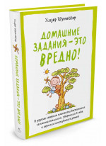 Домашние задания - это вредно! И другие спорные моменты воспитания самостоятельных, уверенных в себе и гармонично развитых детей