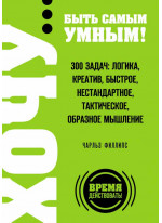 ХОЧУ… быть самым умным! 300 задач. Логика, креатив, быстрое, нестандартное, тактическое, образное мышление