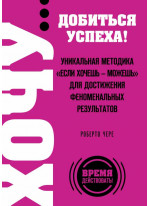 ХОЧУ… добиться успеха! Уникальная методика "Если хочешь - можешь" для достижения феноменальных результатов