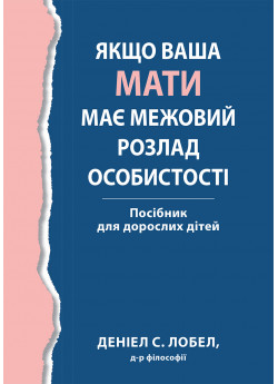 Якщо ваша мати має межовий розлад особистості. Посібник для дорослих дітей