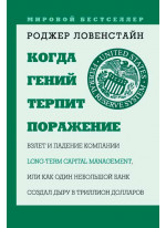 Когда гений терпит поражение. Взлет и падение компании Long-Term Capital Management, или Как один небольшой банк создал дыру в триллион долларов