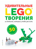 LEGO. Удивительные творения из деталей, которые у тебя уже есть