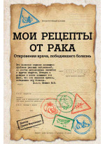 Мои рецепты от рака. Откровения врача, победившего болезнь