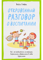 Откровенный разговор о воспитании. Как, не отвлекаясь на ерунду, вырастить уверенного в себе взрослого