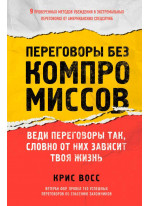 Переговоры без компромиссов. Веди переговоры так, словно от них зависит твоя жизнь
