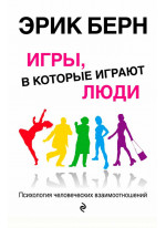 Игры, в которые играют люди. Психология человеческих взаимоотношений