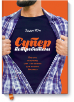 Суперпотребители. Кто это и почему они так важны для вашего бизнеса